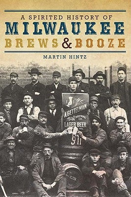 A Spirited History of Milwaukee Brews & Booze by Hintz, Martin