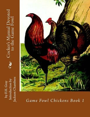 Cocker's Manual Devoted to the Game Fowl: Game Fowl Chickens Book 1 by Chambers, Jackson