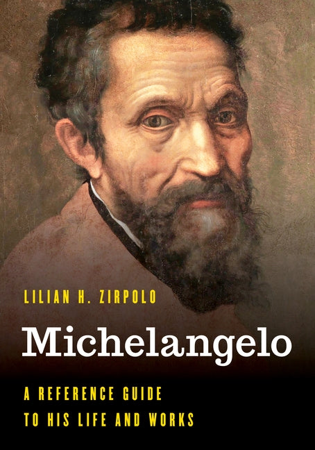 Michelangelo: A Reference Guide to His Life and Works by Zirpolo, Lilian H.