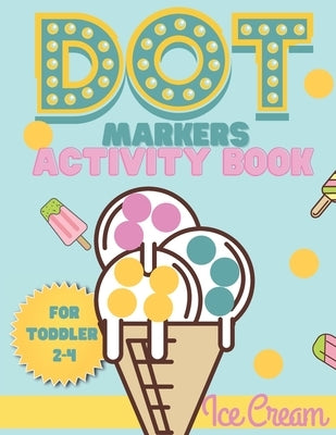 Dot Markers activity book Ice cream for toddler 2-4: Do a dot activity book Ice cream: Easy Guided BIG DOTS, Gift For Toddler 1-3, 2-4, 3-5, Baby, Tod by Book, Smaart