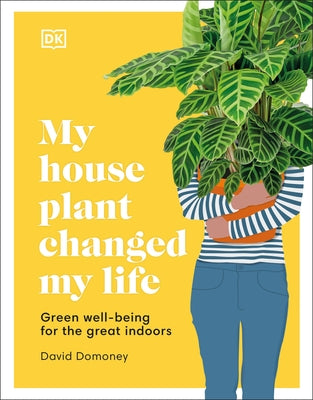 My Houseplant Changed My Life: Green Well-Being for the Great Indoors by Domoney, David