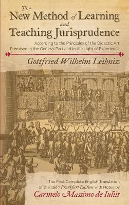 The New Method of Learning and Teaching Jurisprudence According to the Principles of the Didactic Art Premised in the General Part and in the Light of by Leibniz, Gottfried Wilhelm