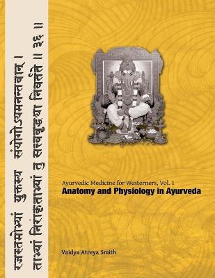 Ayurvedic Medicine for Westerners: Anatomy and Physiology in Ayurveda by Smith, Vaidya Atreya