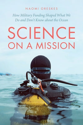 Science on a Mission: How Military Funding Shaped What We Do and Don't Know about the Ocean by Oreskes, Naomi