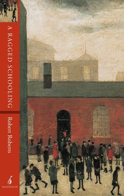 A Ragged Schooling: Growing up in the classic slum by Roberts, Robert