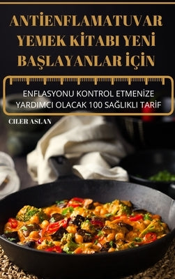 Ant&#304;enflamatuvar Yemek K&#304;tabi Yen&#304; Ba&#350;layanlar &#304;ç&#304;n: Enflasyonu Kontrol Etmen&#304;ze Yardimci Olacak 100 Sa&#286;likli by Ciler Aslan