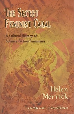 The Secret Feminist Cabal: A Cultural History of Science Fiction Feminisms by Merrick, Helen