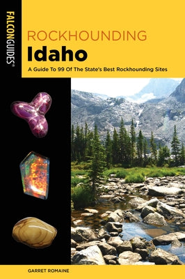 Rockhounding Idaho: A Guide to 99 of the State's Best Rockhounding Sites by Romaine, Garret