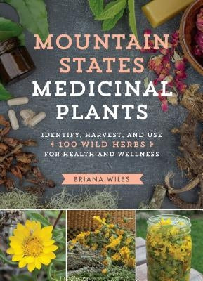 Mountain States Medicinal Plants: Identify, Harvest, and Use 100 Wild Herbs for Health and Wellness by Wiles, Briana