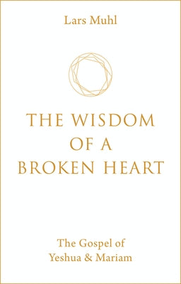 The Wisdom of a Broken Heart: The Gospel of Yeshua & Mariam by Muhl, Lars