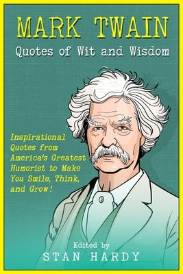 Mark Twain Quotes of Wit and Wisdom: Inspirational Quotes from America's Greatest Humorist to Make You Smile, Think, and Grow! by Hardy, Stan