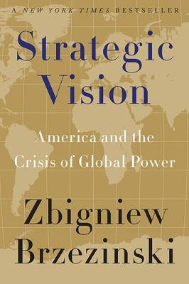 Strategic Vision: America and the Crisis of Global Power by Brzezinski, Zbigniew