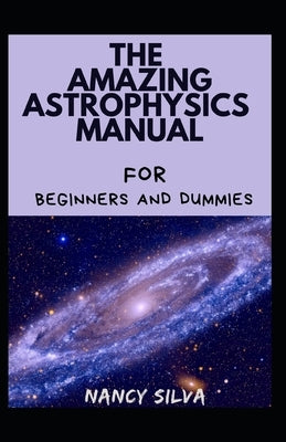 The Amazing Astrophysics Manual by Silva, Nancy