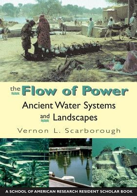 The Flow of Power: Ancient Water Systems and Landscapes by Scarborough, Vernon L.