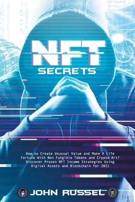 Nft Secrets: How to Create Unusual Value and Make A Life Fortune With Non Fungible Tokens and Crypto Art? Discover Proven NFT Incom by Russel, John