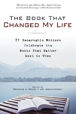 The Book That Changed My Life: 71 Remarkable Writers Celebrate the Books That Matter Most to Them by Coady, Roxanne J.