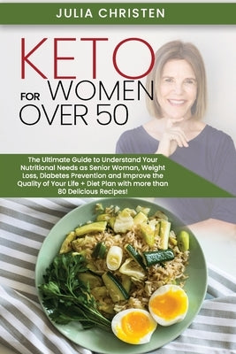 Keto for Women Over 50: The Ultimate Guide to Understand Your Nutritional Needs as a Senior Woman, Weight Loss, Diabetes Prevention and Improv by Christen, Julia