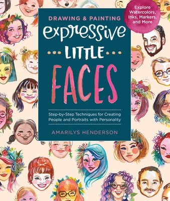 Drawing and Painting Expressive Little Faces: Step-By-Step Techniques for Creating People and Portraits with Personality--Explore Watercolors, Inks, M by Henderson, Amarilys