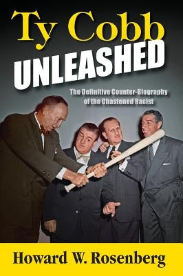 Ty Cobb Unleashed: The Definitive Counter-Biography of the Chastened Racist by Rosenberg, Howard W.