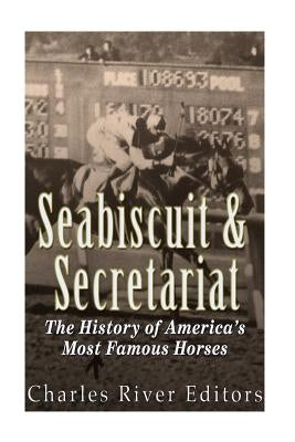 Seabiscuit and Secretariat: The History of America's Most Famous Horses by Charles River Editors