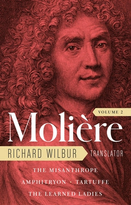 Moliere: The Complete Richard Wilbur Translations, Volume 2: The Misanthrope / Amphitryon / Tartuffe / The Learned Ladies by Moliere