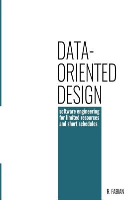 Data-oriented design: software engineering for limited resources and short schedules by Fabian, Richard