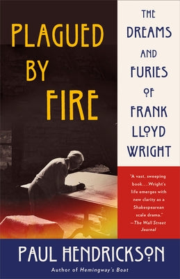 Plagued by Fire: The Dreams and Furies of Frank Lloyd Wright by Hendrickson, Paul