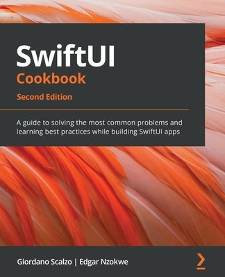 SwiftUI Cookbook - Second Edition: A guide to solving the most common problems and learning best practices while building SwiftUI apps by Scalzo, Giordano