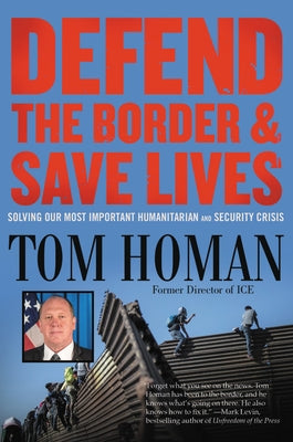 Defend the Border and Save Lives: Solving Our Most Important Humanitarian and Security Crisis by Homan, Tom