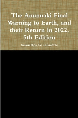 The Anunnaki Final Warning to Earth, and their Return in 2022. 5th Edition by De Lafayette, Maximillien