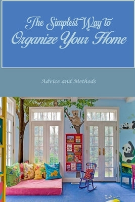 The Simplest Way to Organize Your Home: Advice and Methods: hints and techniques by Maceyko, John