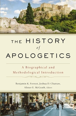 The History of Apologetics: A Biographical and Methodological Introduction by Forrest, Benjamin K.