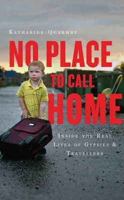 No Place to Call Home: Inside the Real Lives of Gypsies and Travellers by Quarmby, Katharine