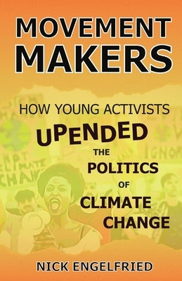 Movement Makers: How Young Activists Upended the Politics of Climate Change by Engelfried, Nick