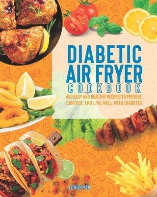 Diabetic Air Fryer Cookbook: 450 Easy and Healthy Recipes To Prevent, Control And Live Well With Diabetes. by Ryan, Lewis