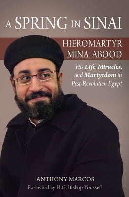 A Spring in Sinai: Hieromartyr Mina Abood: His Life, Miracles, and Martyrdom in Post-Revolution Egypt by Marcos, Anthony