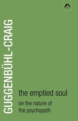 The Emptied Soul: On the Nature of the Psychopath by Guggenb&#252;hl-Craig, Adolf