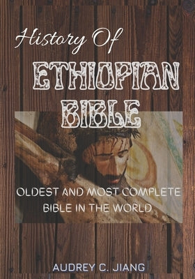 Ethiopian Bible: Oldest and Most Complete Bible in the World by Jiang, Audrey C.