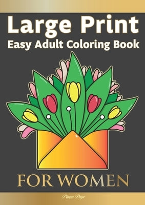 Large Print Easy Adult Coloring Book FOR WOMEN: The Perfect Companion For Seniors, Beginners & Anyone Who Enjoys Easy Coloring by Page, Pippa