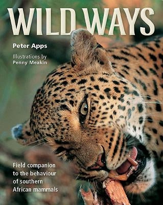 Wild Ways: Field Companion to the Behaviour of Southern African Mammals by Apps, Peter