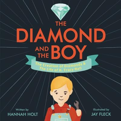 The Diamond and the Boy: The Creation of Diamonds & the Life of H. Tracy Hall by Holt, Hannah