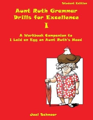 Aunt Ruth Grammar Drills for Excellence I: A workbook companion to I Laid an Egg on Aunt Ruth's Head by Schnoor, Joel F.