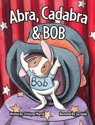 Abra, Cadabra, and Bob by Morrell, Christyne
