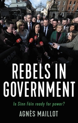 Rebels in Government: Is Sinn Féin Ready for Power? by Maillot, Agn&#232;s