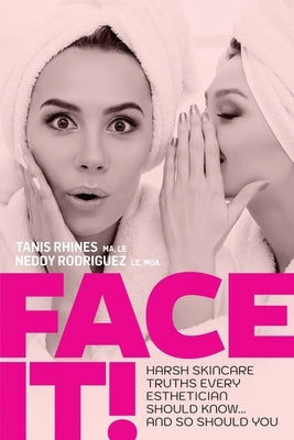 Face It! Harsh Skincare Truths Every Esthetician Should Know... And So Should You by Rhines, Tanis