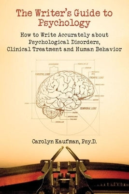 The Writer's Guide to Psychology: How to Write Accurately about Psychological Disorders, Clinical Treatment and Human Behavior by Kaufman, Carolyn