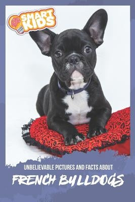 Unbelievable Pictures and Facts About French Bulldogs by Greenwood, Olivia