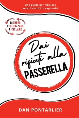 Dai Rifiuti alla Passerella: Una guida per riciclare vecchi vestiti in capi unici by Pontarlier, Dan