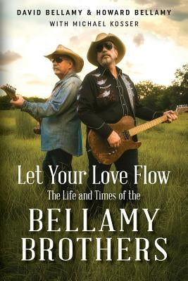 Let Your Love Flow: The Life and Times of the Bellamy Brothers by Bellamy, David