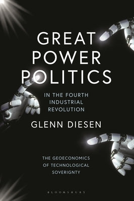 Great Power Politics in the Fourth Industrial Revolution: The Geoeconomics of Technological Sovereignty by Diesen, Glenn